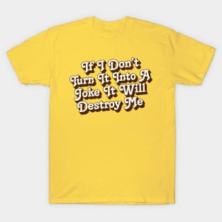 If I Don't Turn It Into A Joke It Will Destroy Me T-Shirt